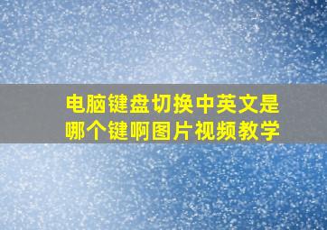 电脑键盘切换中英文是哪个键啊图片视频教学