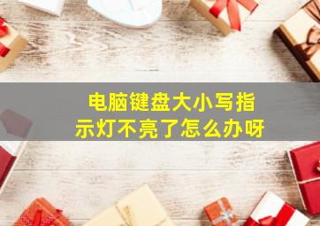 电脑键盘大小写指示灯不亮了怎么办呀