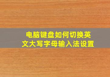 电脑键盘如何切换英文大写字母输入法设置