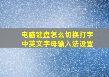 电脑键盘怎么切换打字中英文字母输入法设置