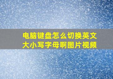 电脑键盘怎么切换英文大小写字母啊图片视频