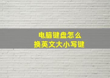 电脑键盘怎么换英文大小写键