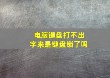 电脑键盘打不出字来是键盘锁了吗