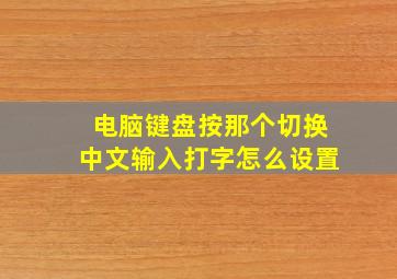 电脑键盘按那个切换中文输入打字怎么设置