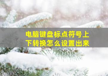 电脑键盘标点符号上下转换怎么设置出来