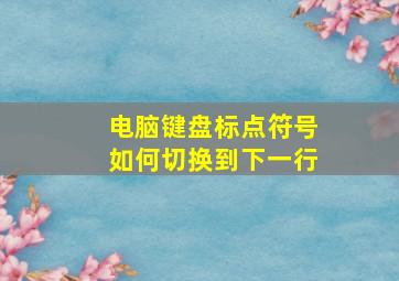 电脑键盘标点符号如何切换到下一行