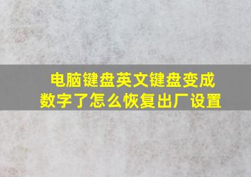 电脑键盘英文键盘变成数字了怎么恢复出厂设置