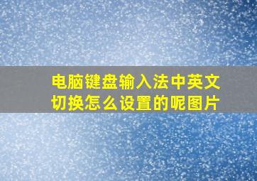 电脑键盘输入法中英文切换怎么设置的呢图片