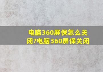 电脑360屏保怎么关闭?电脑360屏保关闭