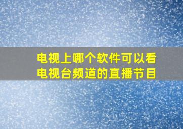 电视上哪个软件可以看电视台频道的直播节目