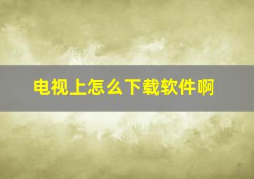 电视上怎么下载软件啊