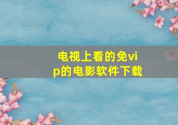 电视上看的免vip的电影软件下载