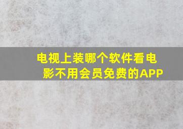 电视上装哪个软件看电影不用会员免费的APP