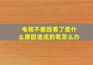 电视不能回看了是什么原因造成的呢怎么办