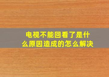 电视不能回看了是什么原因造成的怎么解决