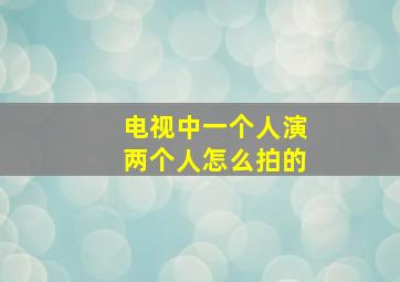 电视中一个人演两个人怎么拍的