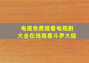 电视免费观看电视剧大全在线观看斗罗大陆