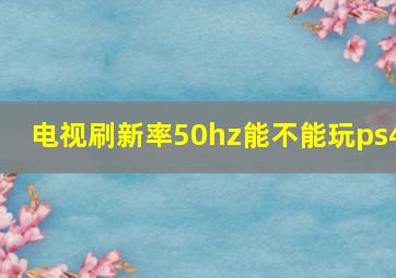 电视刷新率50hz能不能玩ps4