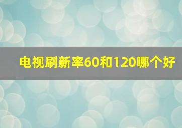 电视刷新率60和120哪个好