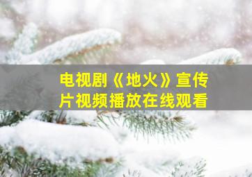 电视剧《地火》宣传片视频播放在线观看