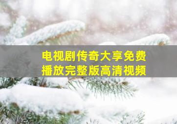 电视剧传奇大享免费播放完整版高清视频