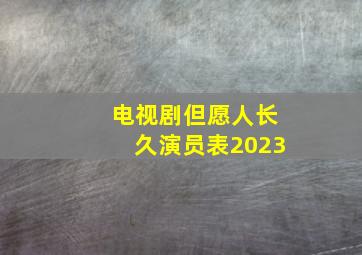 电视剧但愿人长久演员表2023