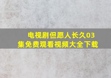 电视剧但愿人长久03集免费观看视频大全下载