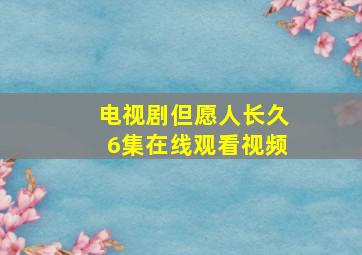 电视剧但愿人长久6集在线观看视频