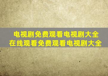 电视剧免费观看电视剧大全在线观看免费观看电视剧大全