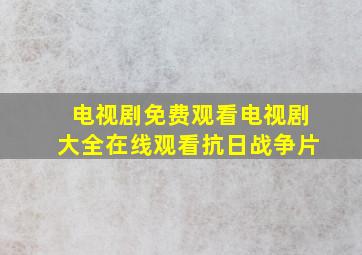 电视剧免费观看电视剧大全在线观看抗日战争片