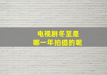 电视剧冬至是哪一年拍摄的呢