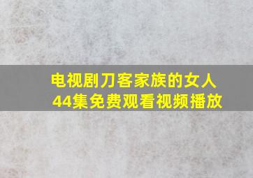 电视剧刀客家族的女人44集免费观看视频播放