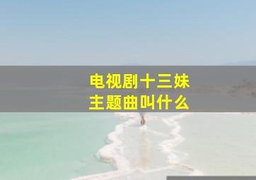 电视剧十三妹主题曲叫什么