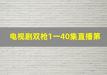 电视剧双枪1一40集直播第