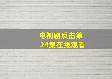 电视剧反击第24集在线观看