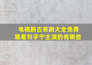 电视剧古装剧大全免费观看刘宇宁主演的有哪些