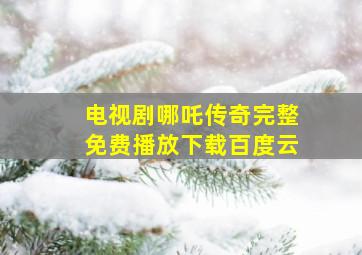 电视剧哪吒传奇完整免费播放下载百度云