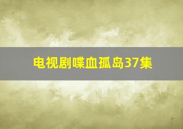 电视剧喋血孤岛37集