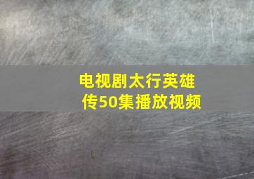 电视剧太行英雄传50集播放视频