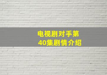 电视剧对手第40集剧情介绍