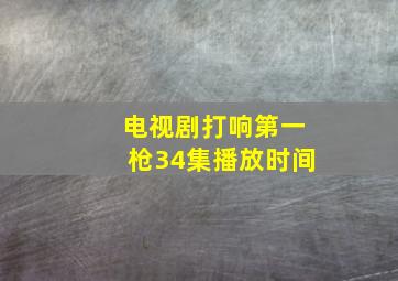 电视剧打响第一枪34集播放时间