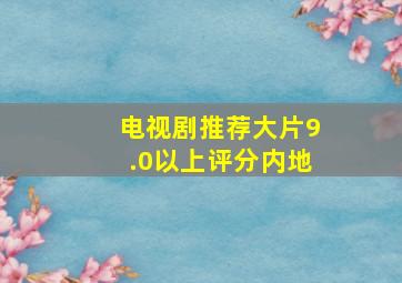 电视剧推荐大片9.0以上评分内地