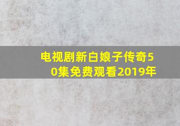 电视剧新白娘子传奇50集免费观看2019年