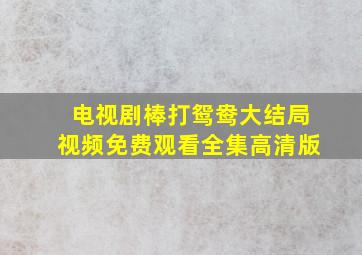 电视剧棒打鸳鸯大结局视频免费观看全集高清版