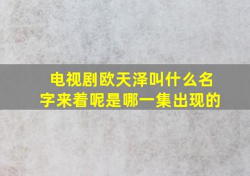 电视剧欧天泽叫什么名字来着呢是哪一集出现的