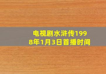 电视剧水浒传1998年1月3日首播时间