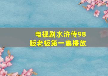 电视剧水浒传98版老板第一集播放