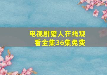 电视剧猎人在线观看全集36集免费