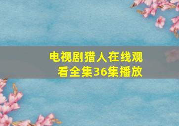 电视剧猎人在线观看全集36集播放