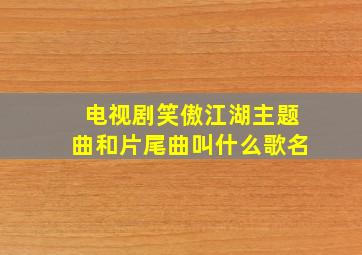 电视剧笑傲江湖主题曲和片尾曲叫什么歌名